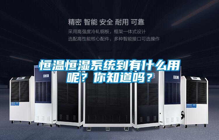 恒溫恒濕系統到有什么用呢？你知道嗎？