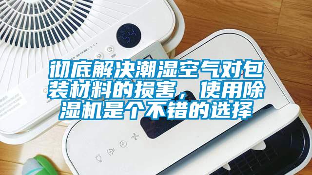 徹底解決潮濕空氣對包裝材料的損害，使用除濕機是個不錯的選擇