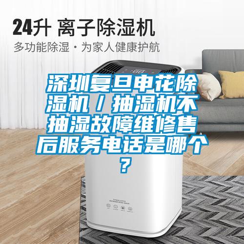 深圳復(fù)旦申花除濕機／抽濕機不抽濕故障維修售后服務(wù)電話是哪個？