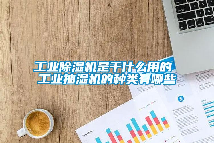 工業(yè)除濕機(jī)是干什么用的 工業(yè)抽濕機(jī)的種類有哪些