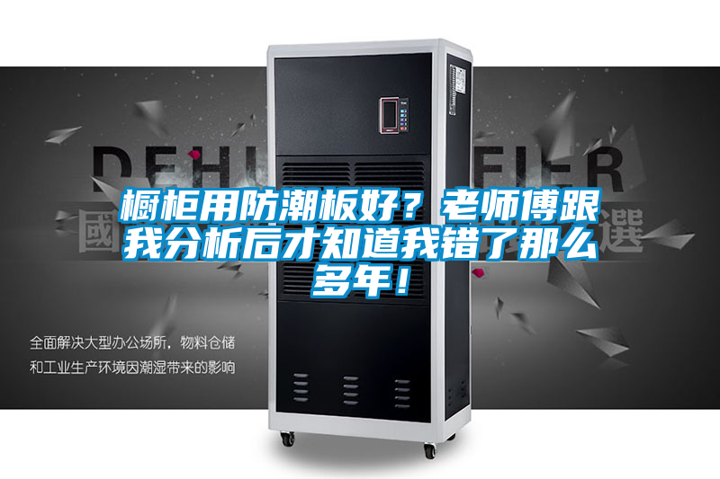 櫥柜用防潮板好？老師傅跟我分析后才知道我錯了那么多年！