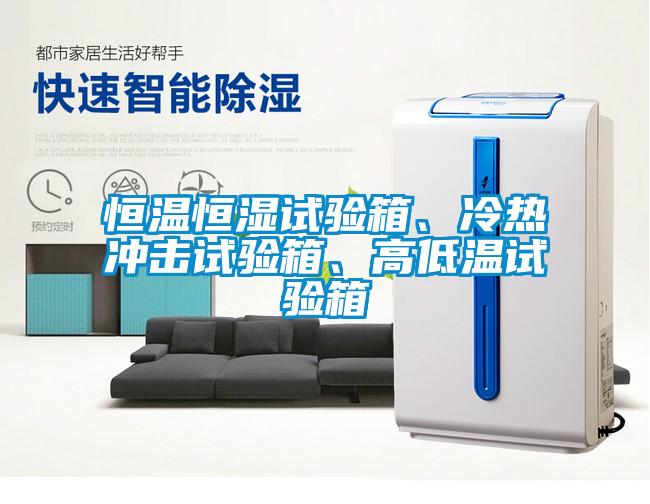 恒溫恒濕試驗箱、冷熱沖擊試驗箱、高低溫試驗箱
