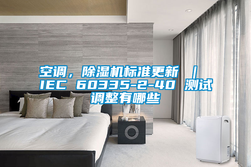 空調(diào)，除濕機標(biāo)準(zhǔn)更新 ｜ IEC 60335-2-40 測試調(diào)整有哪些
