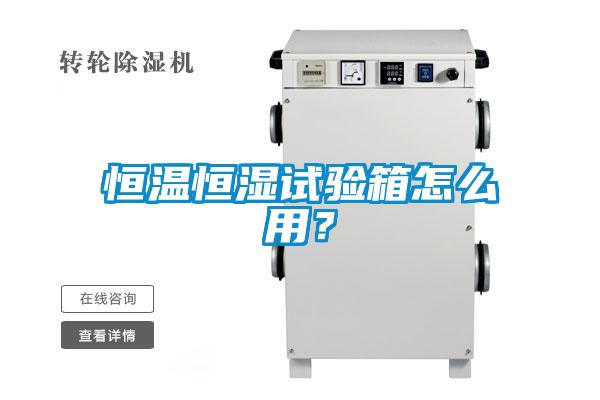 恒溫恒濕試驗箱怎么用？