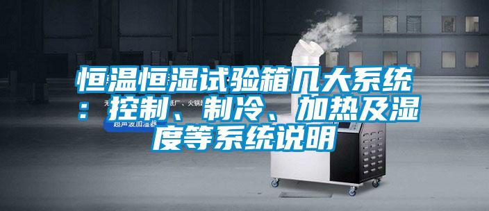 恒溫恒濕試驗(yàn)箱幾大系統(tǒng)：控制、制冷、加熱及濕度等系統(tǒng)說(shuō)明