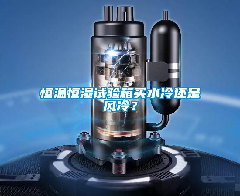 恒溫恒濕試驗箱買水冷還是風冷？
