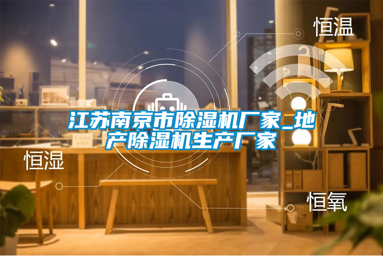江蘇南京市除濕機廠家_地產除濕機生產廠家
