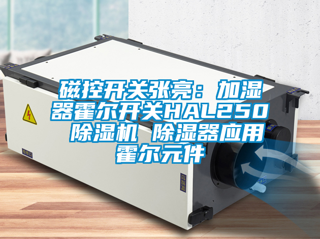 磁控開關(guān)張亮：加濕器霍爾開關(guān)HAL250 除濕機(jī) 除濕器應(yīng)用霍爾元件