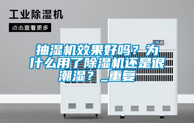 抽濕機(jī)效果好嗎？為什么用了除濕機(jī)還是很潮濕？_重復(fù)