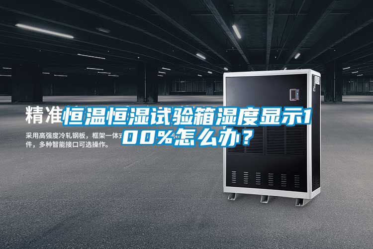 恒溫恒濕試驗箱濕度顯示100%怎么辦？