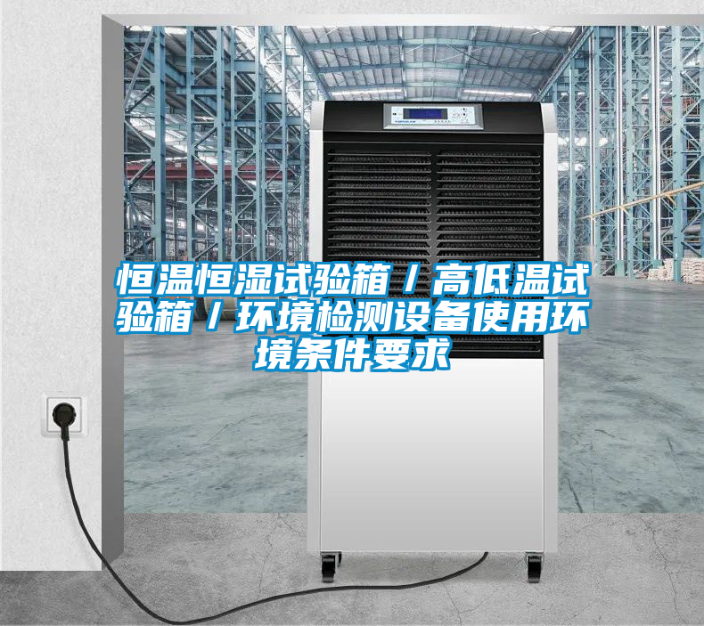 恒溫恒濕試驗箱／高低溫試驗箱／環(huán)境檢測設備使用環(huán)境條件要求