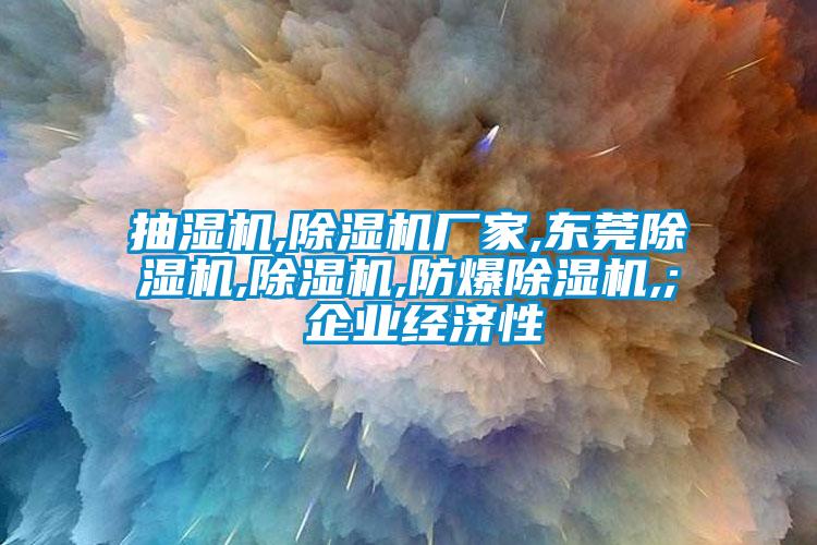 抽濕機,除濕機廠家,東莞除濕機,除濕機,防爆除濕機,; 企業經濟性