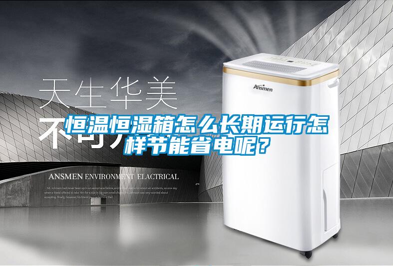 恒溫恒濕箱怎么長期運(yùn)行怎樣節(jié)能省電呢？