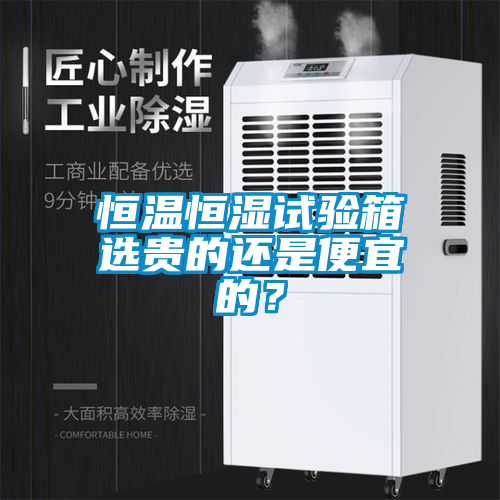 恒溫恒濕試驗箱選貴的還是便宜的？