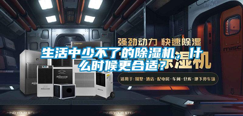 生活中少不了的除濕機，什么時候更合適？