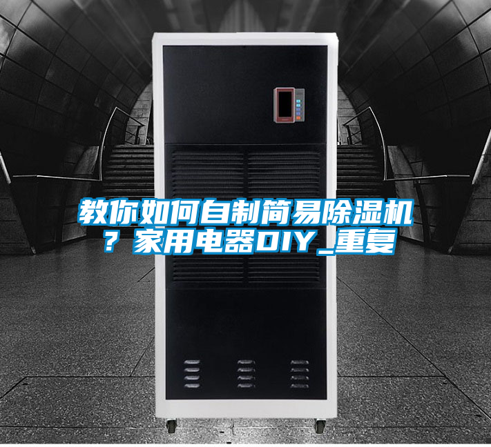 教你如何自制簡(jiǎn)易除濕機(jī)？家用電器DIY_重復(fù)
