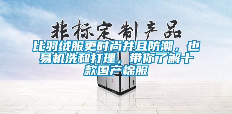 比羽絨服更時尚并且防潮，也易機洗和打理，帶你了解十款國產棉服