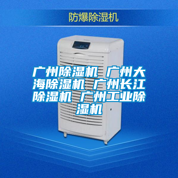 廣州除濕機(jī) 廣州大海除濕機(jī) 廣州長(zhǎng)江除濕機(jī) 廣州工業(yè)除濕機(jī)