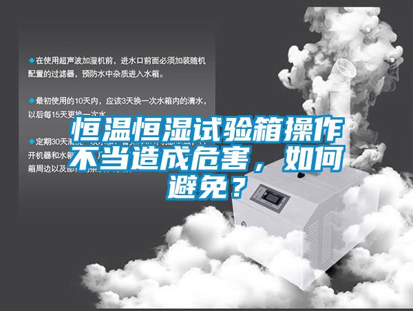 恒溫恒濕試驗箱操作不當造成危害，如何避免？