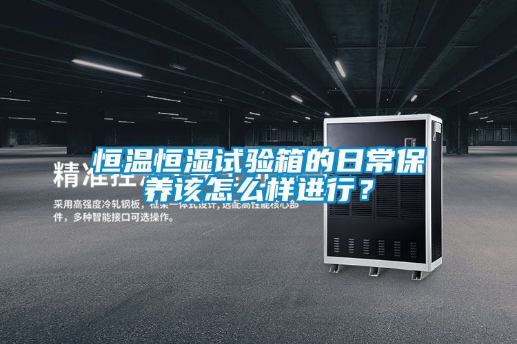 恒溫恒濕試驗箱的日常保養(yǎng)該怎么樣進(jìn)行？