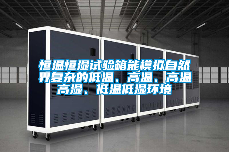 恒溫恒濕試驗箱能模擬自然界復雜的低溫、高溫、高溫高濕、低溫低濕環境