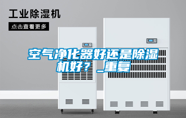 空氣凈化器好還是除濕機好？_重復(fù)