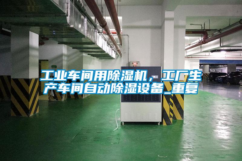 工業車間用除濕機，工廠生產車間自動除濕設備_重復