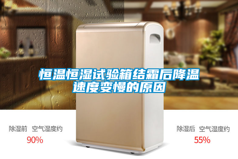 恒溫恒濕試驗箱結(jié)霜后降溫速度變慢的原因