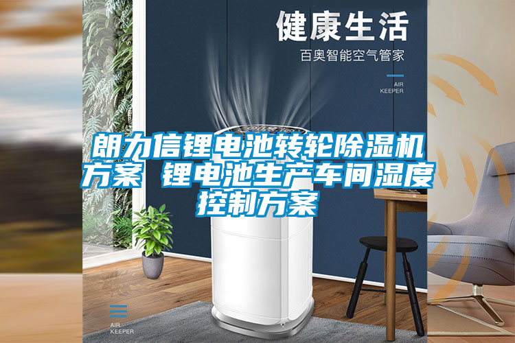 朗力信鋰電池轉輪除濕機方案 鋰電池生產車間濕度控制方案