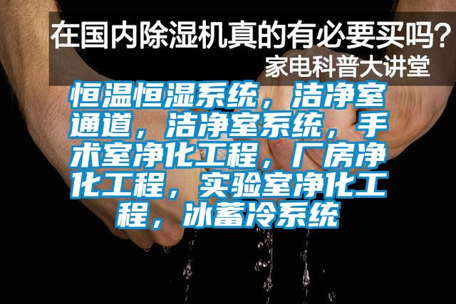 恒溫恒濕系統，潔凈室通道，潔凈室系統，手術室凈化工程，廠房凈化工程，實驗室凈化工程，冰蓄冷系統