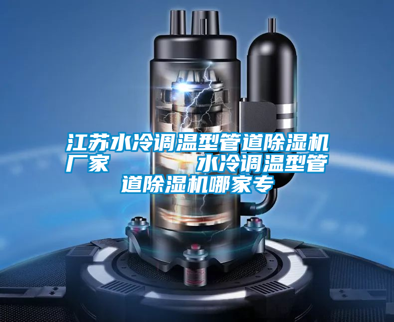 江蘇水冷調(diào)溫型管道除濕機(jī)廠家      水冷調(diào)溫型管道除濕機(jī)哪家專