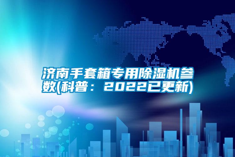 濟南手套箱專用除濕機參數(shù)(科普：2022已更新)