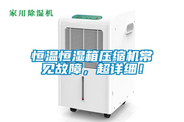 恒溫恒濕箱壓縮機常見故障，超詳細！
