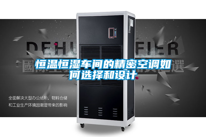 恒溫恒濕車間的精密空調(diào)如何選擇和設(shè)計