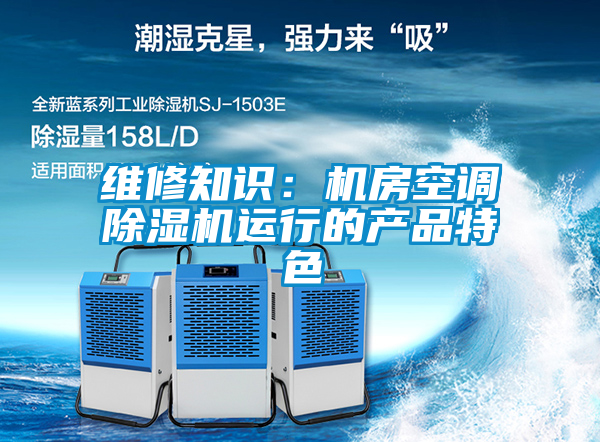 維修知識：機房空調除濕機運行的產品特色