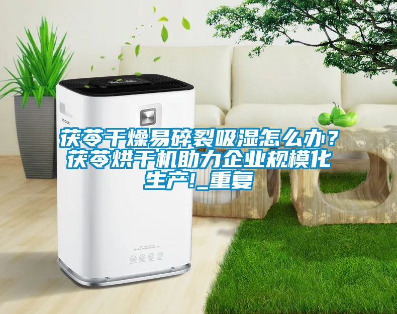 茯苓干燥易碎裂吸濕怎么辦？茯苓烘干機助力企業規模化生產!_重復