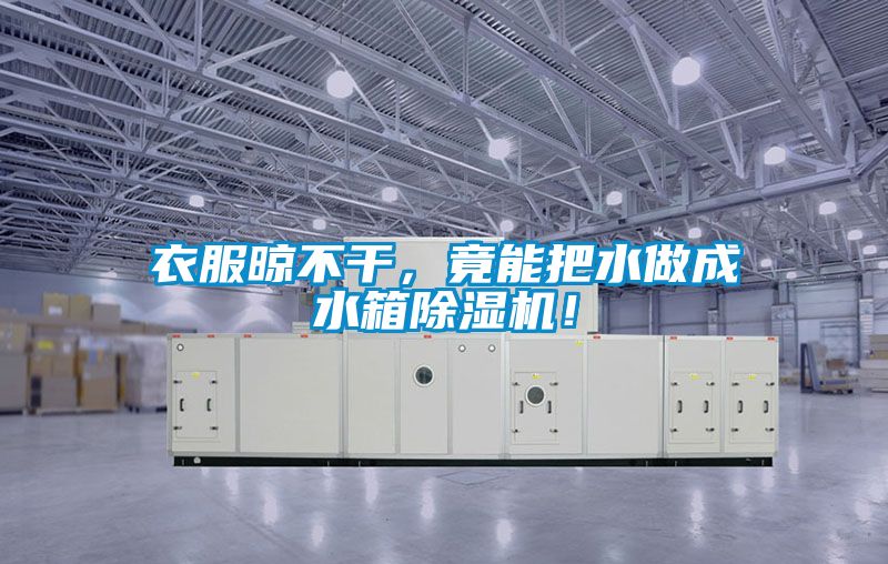 衣服晾不干，竟能把水做成水箱除濕機！