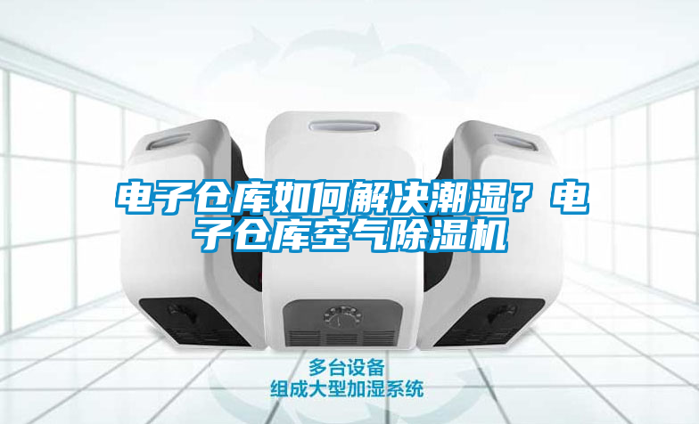 電子倉庫如何解決潮濕？電子倉庫空氣除濕機
