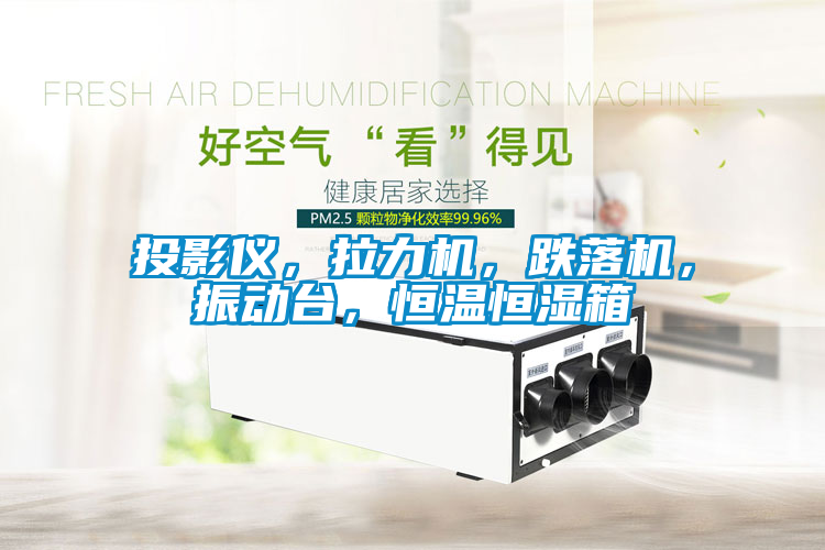 投影儀，拉力機，跌落機，振動臺，恒溫恒濕箱