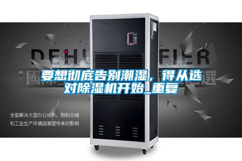 要想徹底告別潮濕，得從選對(duì)除濕機(jī)開(kāi)始_重復(fù)