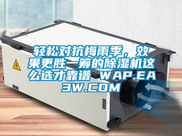 輕松對(duì)抗梅雨季，效果更勝一籌的除濕機(jī)這么選才靠譜 WAP.EA3W.COM