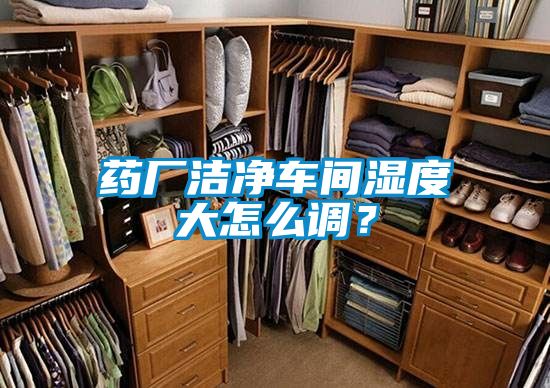 藥廠潔凈車間濕度大怎么調？