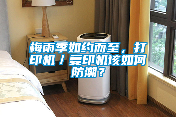 梅雨季如約而至，打印機／復印機該如何防潮？