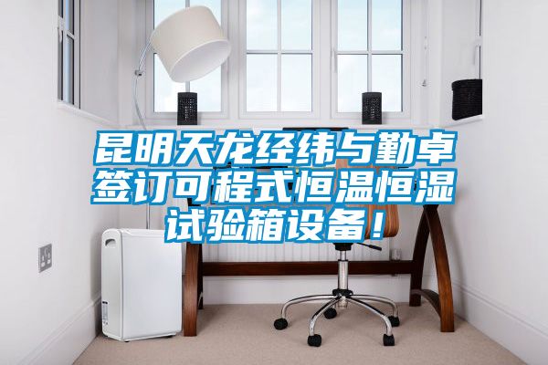 昆明天龍經(jīng)緯與勤卓簽訂可程式恒溫恒濕試驗(yàn)箱設(shè)備！