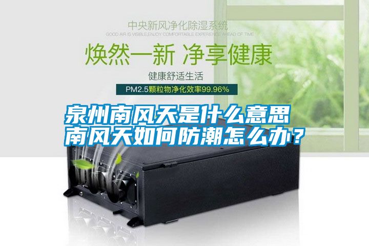 泉州南風天是什么意思 南風天如何防潮怎么辦？