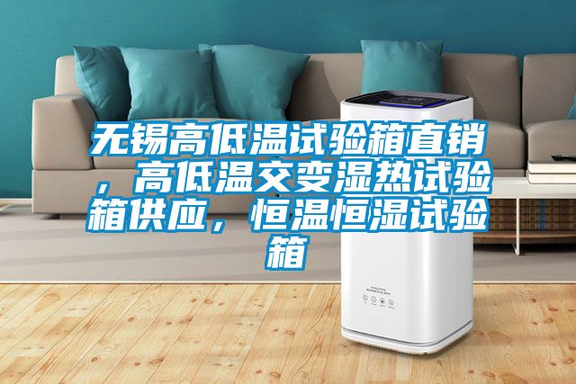 無(wú)錫高低溫試驗(yàn)箱直銷，高低溫交變濕熱試驗(yàn)箱供應(yīng)，恒溫恒濕試驗(yàn)箱