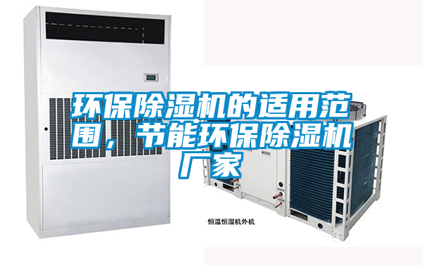 環(huán)保除濕機(jī)的適用范圍，節(jié)能環(huán)保除濕機(jī)廠家