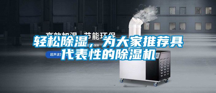 輕松除濕，為大家推薦具代表性的除濕機(jī)