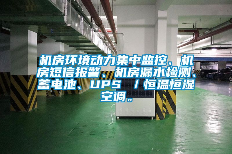 機房環(huán)境動力集中監(jiān)控、機房短信報警、機房漏水檢測、蓄電池、UPS ／恒溫恒濕空調。