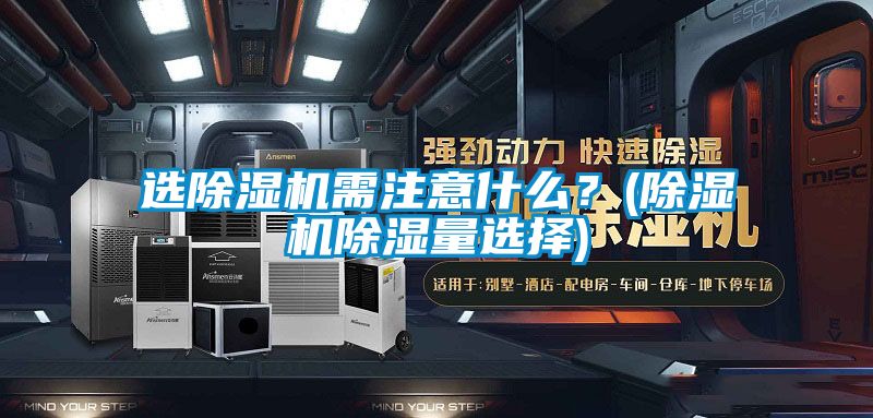 選除濕機(jī)需注意什么？(除濕機(jī)除濕量選擇)